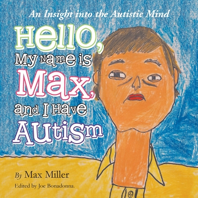 Hello, My Name Is Max and I Have Autism: An Insight into the Autistic Mind - Miller, Max, and Bonadonna, Joe (Editor)