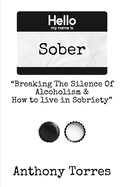 Hello my name is Sober "Breaking The Silence of Alcoholism & How to live in Sobriety"