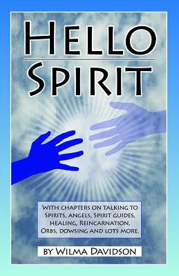 Hello Spirit: Talking to Spirits, Angels, Spirit Guides, Healing, Reincarnation, Orbs, Dowsing and much more - Davidson, Wilma