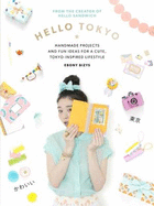 Hello Tokyo: Handmade Projects and Fun Ideas for a Cute, Tokyo-Inspired Lifestyle