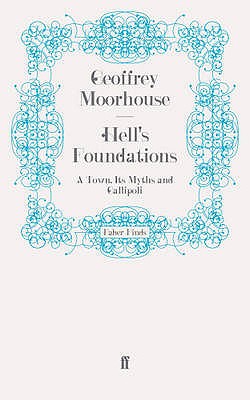 Hell's Foundations: A Town, Its Myths and Gallipoli - Moorhouse, Geoffrey