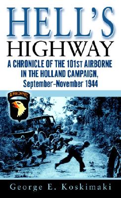 Hell's Highway: A Chronicle of the 101st Airborne in the Holland Campaign, September-November 1944 - Koskimaki, George