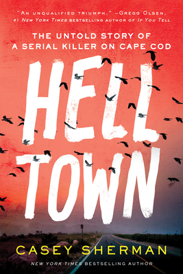 Helltown: The Untold Story of a Serial Killer on Cape Cod - Sherman, Casey