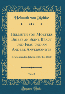 Helmuth Von Moltkes Briefe an Seine Braut Und Frau Und an Andere Anverwandte, Vol. 2: Briefe Aus Den Jahren 1857 Bis 1890 (Classic Reprint)