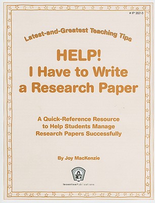 Help! I Have to Write a Research Paper: A Quick-Reference Resource to Help Students Manage Research Papers Successfully - MacKenzie, Joy