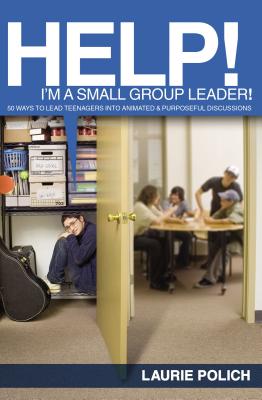 Help! I'm a Small-Group Leader!: 50 Ways to Lead Teenagers Into Animated and Purposeful Discussions - Polich, Laurie