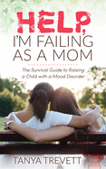 Help, I'm Failing as a Mom: The Survival Guide to Raising a Child with a Mood Disorder