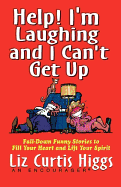 Help! I'm Laughing and I Can't Get Up: Fall-Down Funny Stories to Fill Your Heart and Lift Your Spirit - Higgs, Liz Curtis