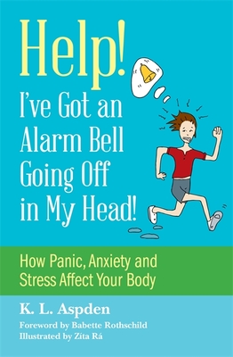 Help! I've Got an Alarm Bell Going Off in My Head!: How Panic, Anxiety and Stress Affect Your Body - Aspden, K.L., and Rothschild, Babette (Foreword by)