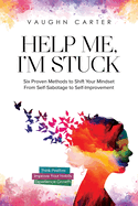 Help Me, I'm Stuck: Six Proven Methods to Shift Your Mindset From Self-Sabotage to Self-Improvement