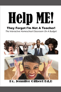 Help ME! They Forgot I'm Not A Teacher!: The Interactive Homeschool Classroom On A Budget