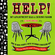 Help! My Apartment Has a Dining Room Cookbook: How to Have People Over Without Stressing Out