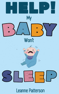 Help! My Baby Won't Sleep: The Exhausted Parent's Loving Guide to Baby Sleep Training, Developing Healthy Infant Sleep Habits and Making Sure Your Child Is Quiet at Night