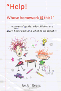 Help! Whose Homework Is This?: . . . a Parents' Guide: Why Children Are Given Homework and What to Do about It.