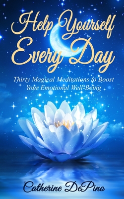 Help Yourself Every Day: Thirty Magical Meditations to Boost Your Emotional Well-Being - Depino, Catherine