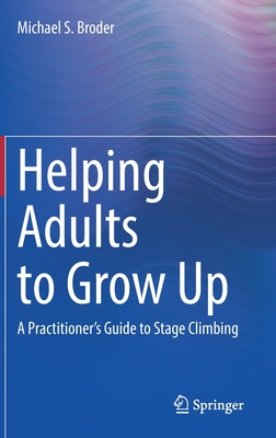 Helping Adults to Grow Up: A Practitioner's Guide to Stage Climbing - Broder, Michael S., Ph.D.