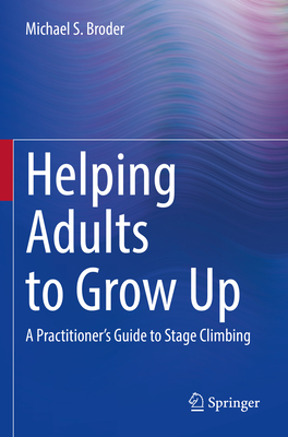 Helping Adults to Grow Up: A Practitioner's Guide to Stage Climbing - Broder, Michael S., Ph.D.