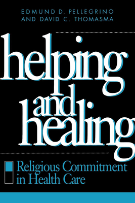 Helping and Healing: Religious Commitment in Health Care - Pellegrino, Edmund D, and Thomasma, David C