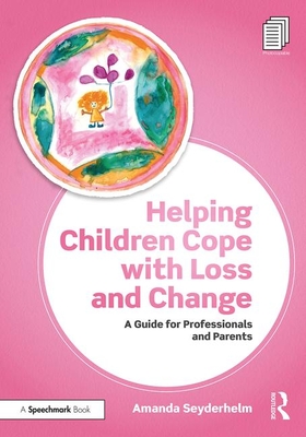 Helping Children Cope with Loss and Change: A Guide for Professionals and Parents - Seyderhelm, Amanda