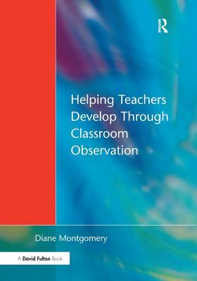 Helping Teachers Develop Through Classroom Observation - Montgomery, Diane, Dr.