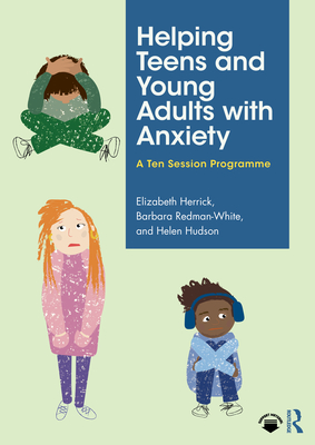 Helping Teens and Young Adults with Anxiety: A Ten Session Programme - Herrick, Elizabeth, and Redman-White, Barbara, and Hudson, Helen