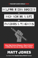 Helping Teens Succeed in High School & Life for Parents & Teachers: How High School Shapes a Teen's Future and What We Can Do to Help Them Thrive