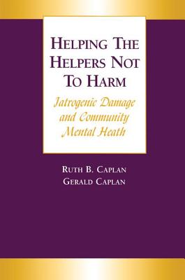 Helping the Helpers Not to Harm - Caplan, Gerald, and Caplan, Ruth B.