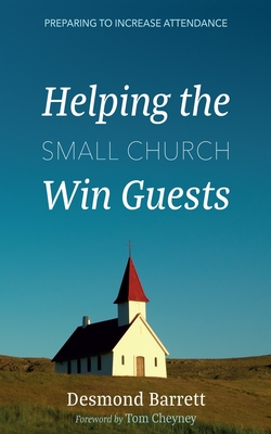 Helping the Small Church Win Guests: Preparing to Increase Attendance - Barrett, Desmond, and Cheyney, Tom (Foreword by)