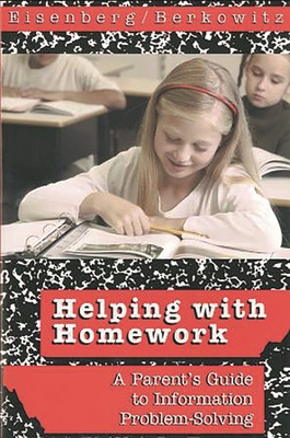 Helping with Homework: A Parent's Guide to Information Problem-Solving - Eisenberg, Michael B, and Berkowitz, Robert E