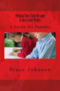 Helping Your Child Become a Successful Writer: A Guide for Parents - Johnson, Bruce, Professor