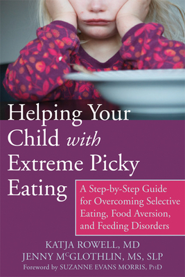 Helping Your Child with Extreme Picky Eating: A Step-by-Step Guide for Overcoming Selective Eating, Food Aversion, and Feeding Disorders - Rowell, Katja