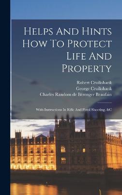 Helps And Hints How To Protect Life And Property: With Instructions In Rifle And Pistol Shooting, &c - Charles Random de Brenger Beaufain (Ba (Creator), and Cruikshank, George, and Cruikshank, Robert