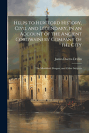 Helps to Hereford History, Civil and Legendary, in an Account of the Ancient Cordwainers' Company of the City: The Mordiford Dragon; and Other Subjects