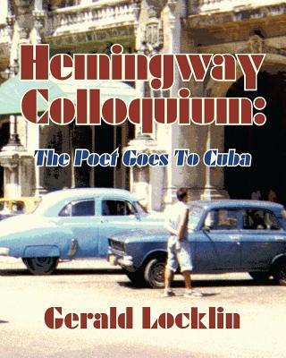 Hemingway Colloquium: The Poet Goes to Cuba - Locklin, Gerald