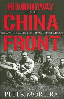 Hemingway on the China Front: His WWII Spy Mission with Martha Gellhorn - Moreira, Peter