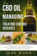Hemp CBD Oil for Managing and Treating Chronic Diseases: A Complete Guide for Handling Anxiety, Arthritis, Depression, Diabetes, Pain Relief and Sleep Disorders (Includes Recipe Section)
