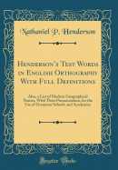 Henderson's Test Words in English Orthography: With Full Definitions; Also, a List of Modern Geographical Names, with Their Pronunciation, for the Use of Grammar Schools and Academies