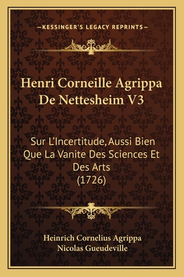 Henri Corneille Agrippa de Nettesheim V3: Sur L'Incertitude, Aussi Bien Que La Vanite Des Sciences Et Des Arts (1726) - Agrippa, Heinrich Cornelius, and Gueudeville, Nicolas