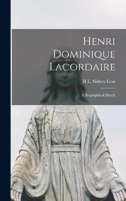 Henri Dominique Lacordaire: A Biographical Sketch - Lear, H L Sidney