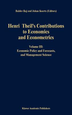 Henri Theil's Contributions to Economics and Econometrics: Volume III: Economic Policy and Forecasts, and Management Science - Raj, B (Editor), and Koerts, J (Editor)