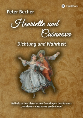 Henriette und Casanova: Dichtung und Wahrheit. Beiheft zu den historischen Grundlagen des Romans "Henriette - Casanovas groe Liebe" - Becher, Peter