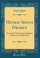 Henrik Ibsens Dramen: Zwanzig Vorlesungen Gehalten an Der Universitat Wien (Classic Reprint)