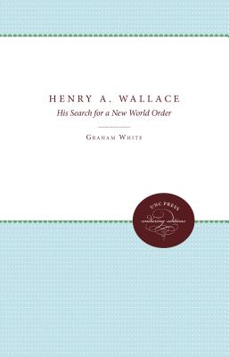 Henry A. Wallace: His Search for a New World Order - White, Graham, and Maze, John