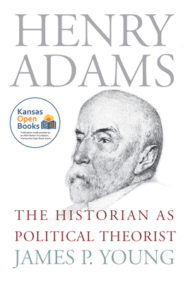 Henry Adams: The Historian as Political Theorist - Young, James P