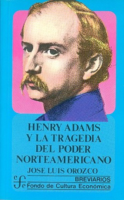 Henry Adams y la Tragedia del Poder Norteamericano - Orozco, Jose Luis