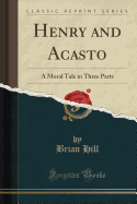 Henry and Acasto: A Moral Tale in Three Parts (Classic Reprint)