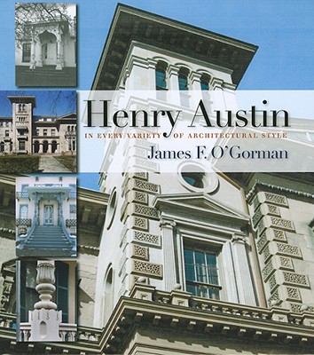 Henry Austin: In Every Variety of Architectural Style - O'Gorman, James F