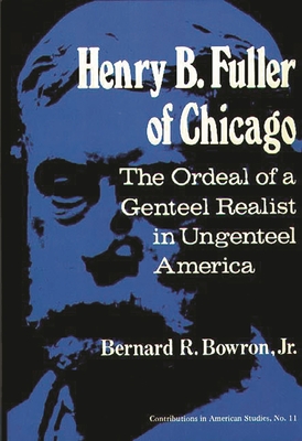 Henry B. Fuller of Chicago: The Ordeal of a Genteel Realist in Ungenteel America - Bowron, Bernard R, and Unknown
