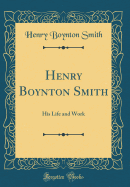 Henry Boynton Smith: His Life and Work (Classic Reprint)