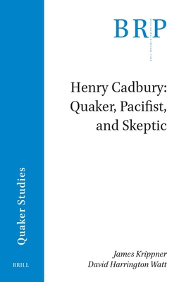 Henry Cadbury: Quaker, Pacifist, and Skeptic - Krippner, James, and Watt, David Harrington